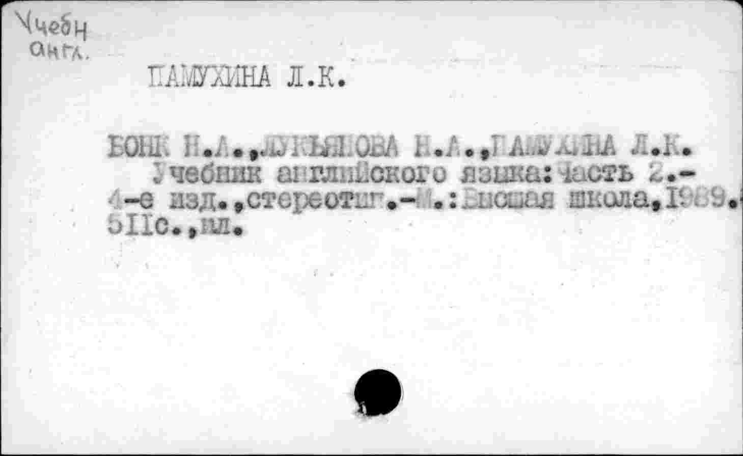 ﻿он га.
Л.К.
БОШ. ./...Ш/БШ.ОиА 1../..,ГА^лШьА Л.1..
Учебник английского язика:4асть
■-е изд.гстереотнг.- .:	школа.Г. < 9
Ы1с.»ил.